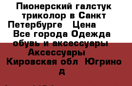 Пионерский галстук триколор в Санкт Петербурге › Цена ­ 90 - Все города Одежда, обувь и аксессуары » Аксессуары   . Кировская обл.,Югрино д.
